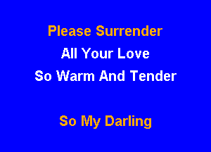 Please Surrender
All Your Love
So Warm And Tender

So My Darling