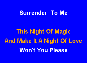 Surrender To Me

This Night or Magic

And Make It A Night Of Love
Won't You Please