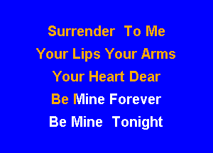 Surrender To Me
Your Lips Your Arms

Your Heart Dear
Be Mine Forever
Be Mine Tonight