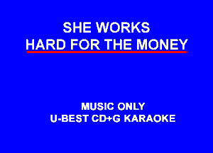SHE WORKS
HARD FOR THE MONEY

MUSIC ONLY
U-BEST CWG KARAOKE
