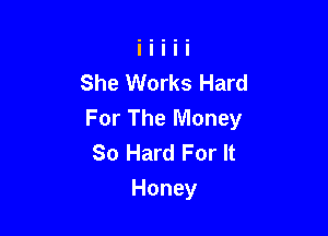 She Works Hard

For The Money
So Hard For It
Honey