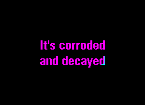 It's corroded

and decayed