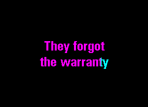 They forgot

the warranty