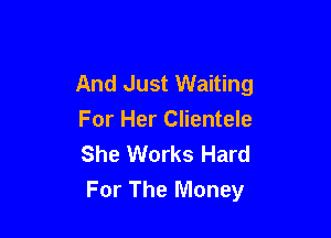 And Just Waiting

For Her Clientele
She Works Hard
For The Money