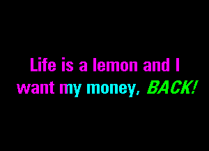 Life is a lemon and I

want my money, BACK!