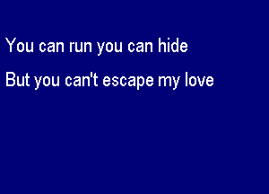 You can run you can hide

But you can't escape my love