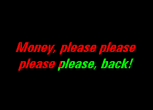 Money please please

please please, back!