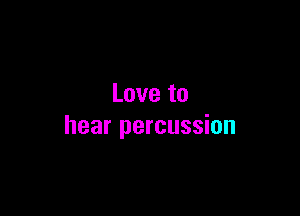 Love to

hear percussion