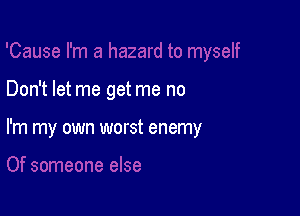 Don't let me get me no

I'm my own worst enemy