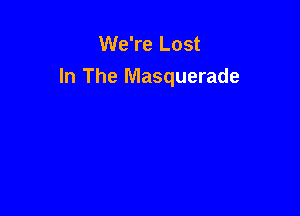 We're Lost
In The Masquerade