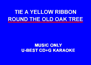 TIE A YELLOW RIBBON
ROUND THE OLD OAK TREE

MUSIC ONLY
U-BEST CD-I'G KARAOKE
