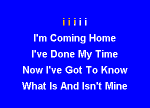 I'm Coming Home

I've Done My Time
Now I've Got To Know
What Is And Isn't Mine