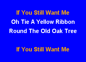 If You Still Want Me
Oh Tie A Yellow Ribbon
Round The Old Oak Tree

If You Still Want Me