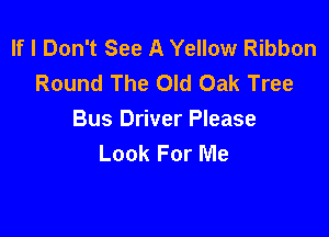 If I Don't See A Yellow Ribbon
Round The Old Oak Tree

Bus Driver Please
Look For Me