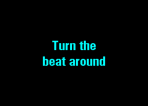 Turn the

beat around