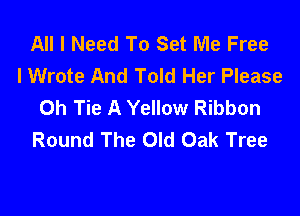 All I Need To Set Me Free
lWrote And Told Her Please
Oh Tie A Yellow Ribbon

Round The Old Oak Tree