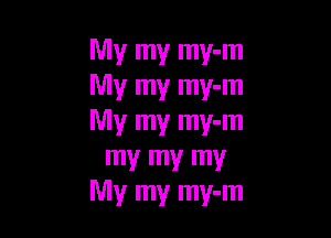Mymymwm
My my my-m

My my my-m
my my my
Mymymwm