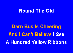 Round The Old

Darn Bus ls Cheering
And I Can't Believe I See
A Hundred Yellow Ribbons