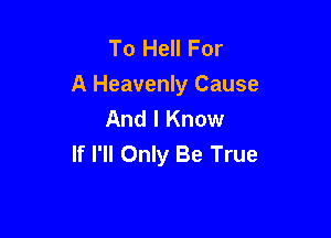 To Hell For
A Heavenly Cause
And I Know

If I'll Only Be True