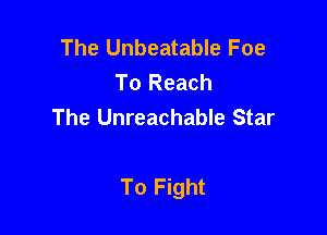 The Unbeatable Foe
To Reach
The Unreachable Star

To Fight
