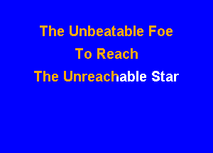 The Unbeatable Foe
To Reach
The Unreachable Star