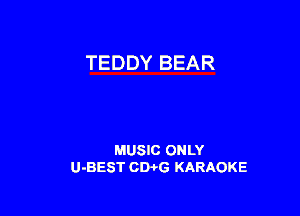 TEDDY BEAR

MUSIC ONLY
U-BEST CDi-G KARAOKE