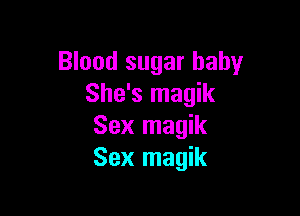 Blood sugar baby
She's magik

Sex magik
Sex magik