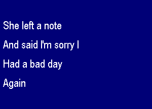 She left a note
And said I'm sorry I

Had a bad day
Again