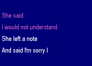 She left a note

And said I'm sorryl