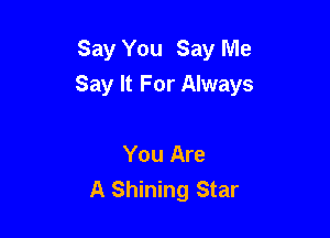 Say You Say Me
Say It For Always

You Are
A Shining Star
