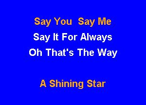 Say You Say Me
Say It For Always
Oh That's The Way

A Shining Star