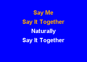 Say Me
Say It Together

Naturally
Say It Together