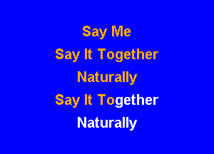 Say Me
Say It Together

Naturally
Say It Together
Naturally