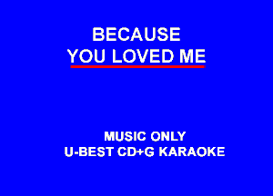 BECAUSE
YOU LOVED ME

MUSIC ONLY
U-BEST CDPG KARAOKE