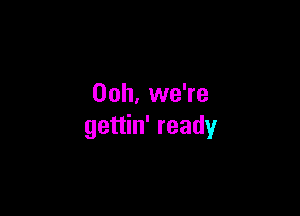 00h, we're

gettin' ready