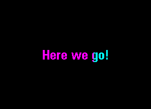 Here we go!