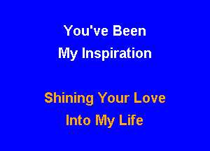 You've Been
My Inspiration

Shining Your Love
Into My Life