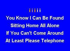 You Know I Can Be Found
Sitting Home All Alone

If You Can't Come Around
At Least Please Telephone