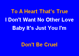 To A Heart That's True
I Don't Want No Other Love
Baby It's Just You I'm

Don't Be Cruel