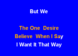 But We

The One Desire
Believe When I Say
I Want It That Way