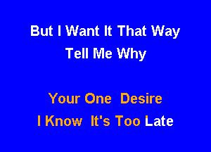 But I Want It That Way
Tell Me Why

Your One Desire
I Know It's Too Late