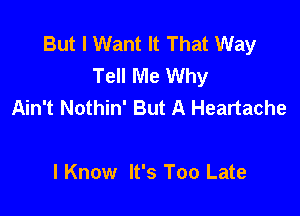 But I Want It That Way
Tell Me Why
Ain't Nothin' But A Heartache

I Know It's Too Late