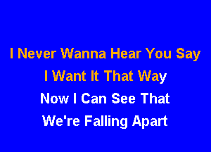 I Never Wanna Hear You Say
I Want It That Way

Now I Can See That
We're Falling Apart