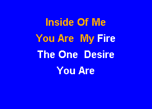 Inside Of Me
You Are My Fire

The One Desire
You Are