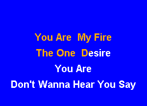 You Are My Fire

The One Desire
You Are
Don't Wanna Hear You Say