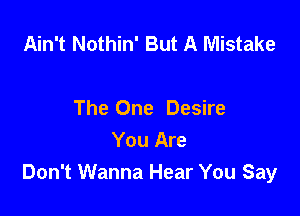 Ain't Nothin' But A Mistake

The One Desire

You Are
Don't Wanna Hear You Say