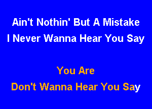 Ain't Nothin' But A Mistake
I Never Wanna Hear You Say

You Are
Don't Wanna Hear You Say