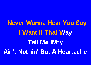 I Never Wanna Hear You Say
I Want It That Way

Tell Me Why
Ain't Nothin' But A Heartache