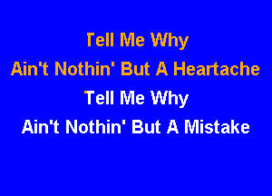 Tell Me Why
Ain't Nothin' But A Heartache
Tell Me Why

Ain't Nothin' But A Mistake