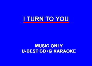 I TURN TO YOU

MUSIC ONLY
U-BEST CWG KARAOKE